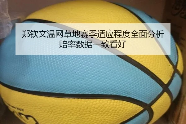 郑钦文温网草地赛季适应程度全面分析 赔率数据一致看好