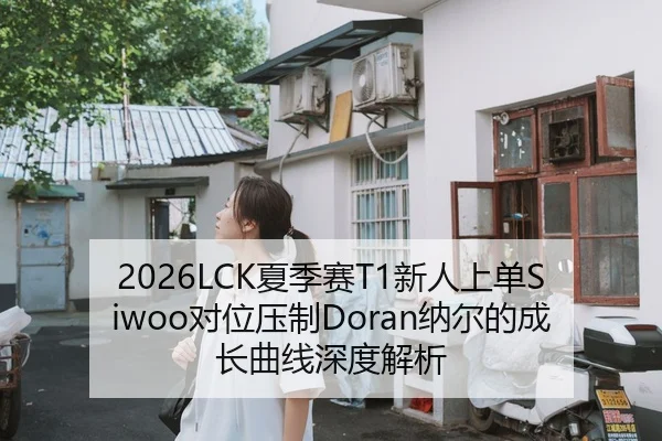 2026LCK夏季赛T1新人上单Siwoo对位压制Doran纳尔的成长曲线深度解析