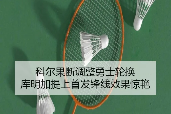 科尔果断调整勇士轮换 库明加提上首发锋线效果惊艳