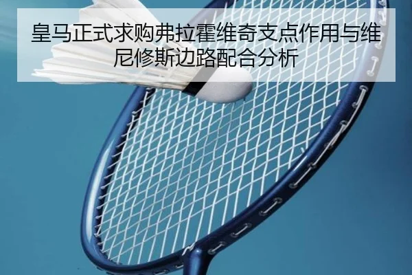皇马正式求购弗拉霍维奇支点作用与维尼修斯边路配合分析